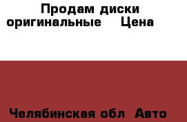 Продам диски оригинальные  › Цена ­ 3 500 - Челябинская обл. Авто » Шины и диски   